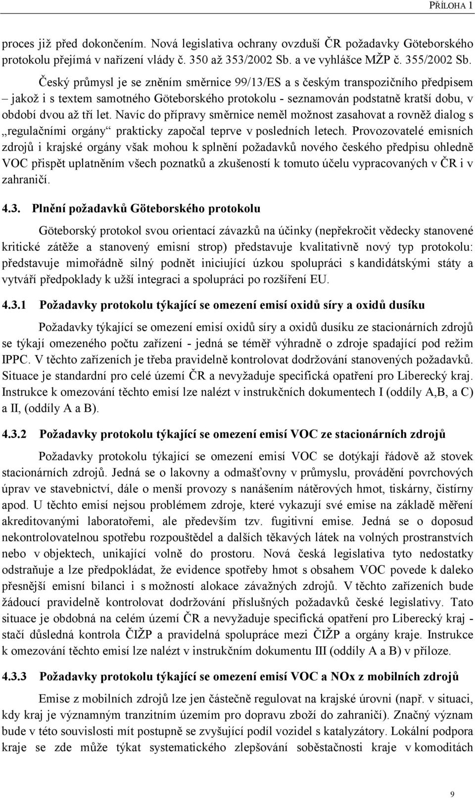 Navíc do přípravy směrnice neměl možnost zasahovat a rovněž dialog s regulačními orgány prakticky započal teprve v posledních letech.