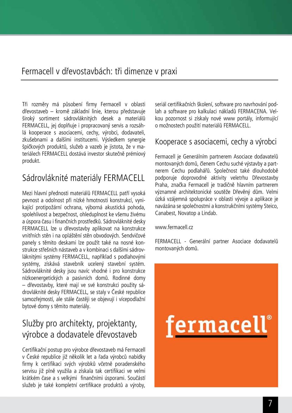 Výsledkem synergie špičkových produktů, služeb a vazeb je jistota, že v materiálech FERMACELL dostává investor skutečně prémiový produkt.