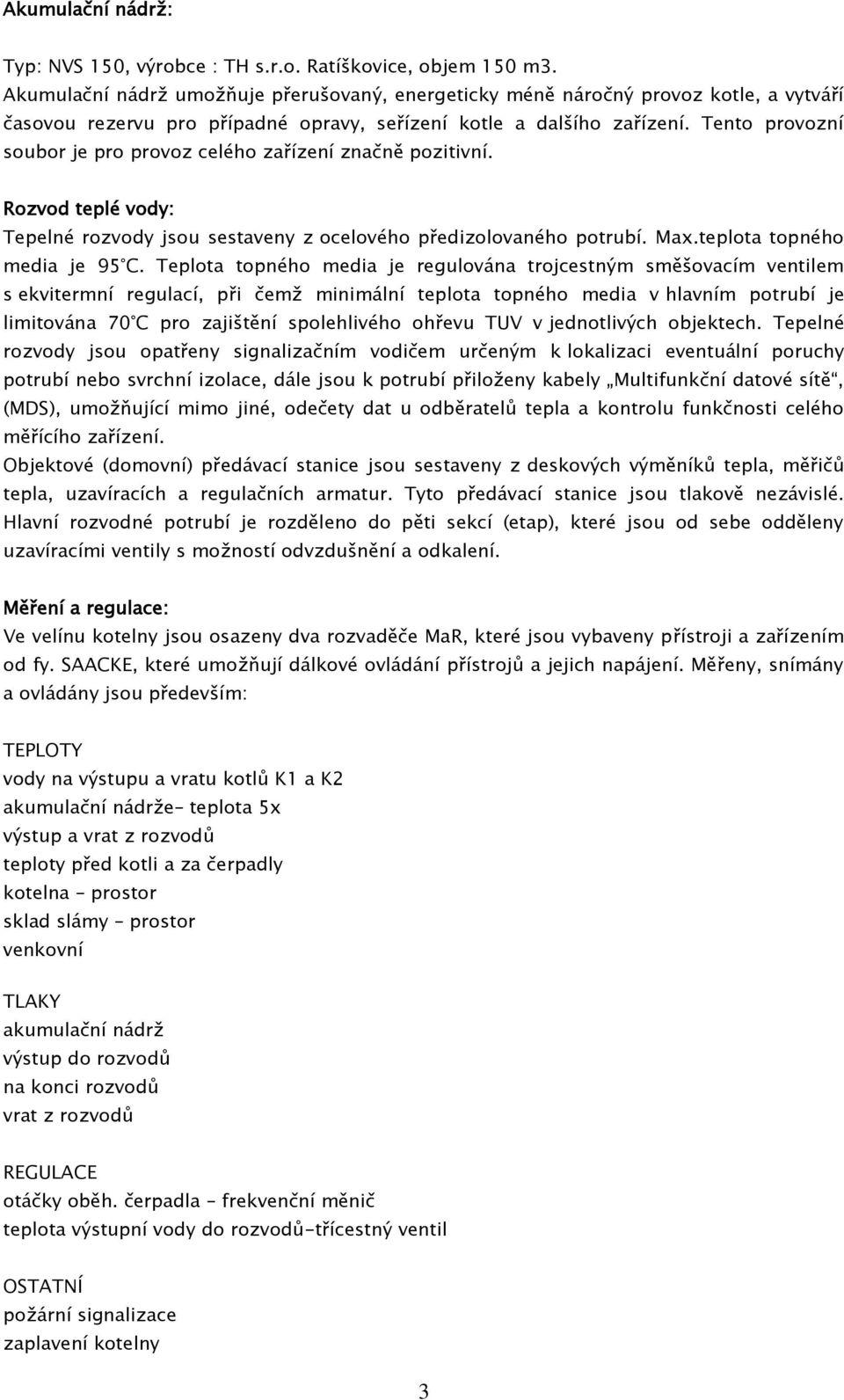 Tento provozní soubor je pro provoz celého zařízení značně pozitivní. Rozvod teplé vody: Tepelné rozvody jsou sestaveny z ocelového předizolovaného potrubí. Max.teplota topného media je 95 C.