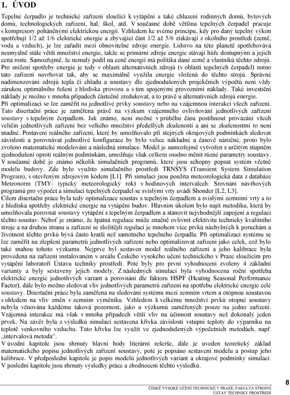 Vzhledem ke svému pncpu, kdy po daný epelný výkon spořebují 1/ až 1/6 elekcké enege a zbývající čás 1/ až 5/6 získávají z okolního posředí (země, voda a vzduch), je lze zařad mez obnovelné zdoje