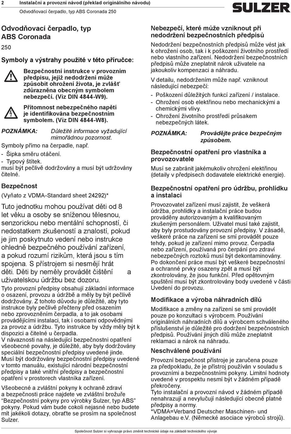 Přítomnost nebezpečného napětí je identifikována bezpečnostním symbolem. (Viz DIN 4844-W8). POZNÁMKA: Důležité informae vyžadujíí mimořádnou pozornost. Symboly přímo na čerpadle, např.