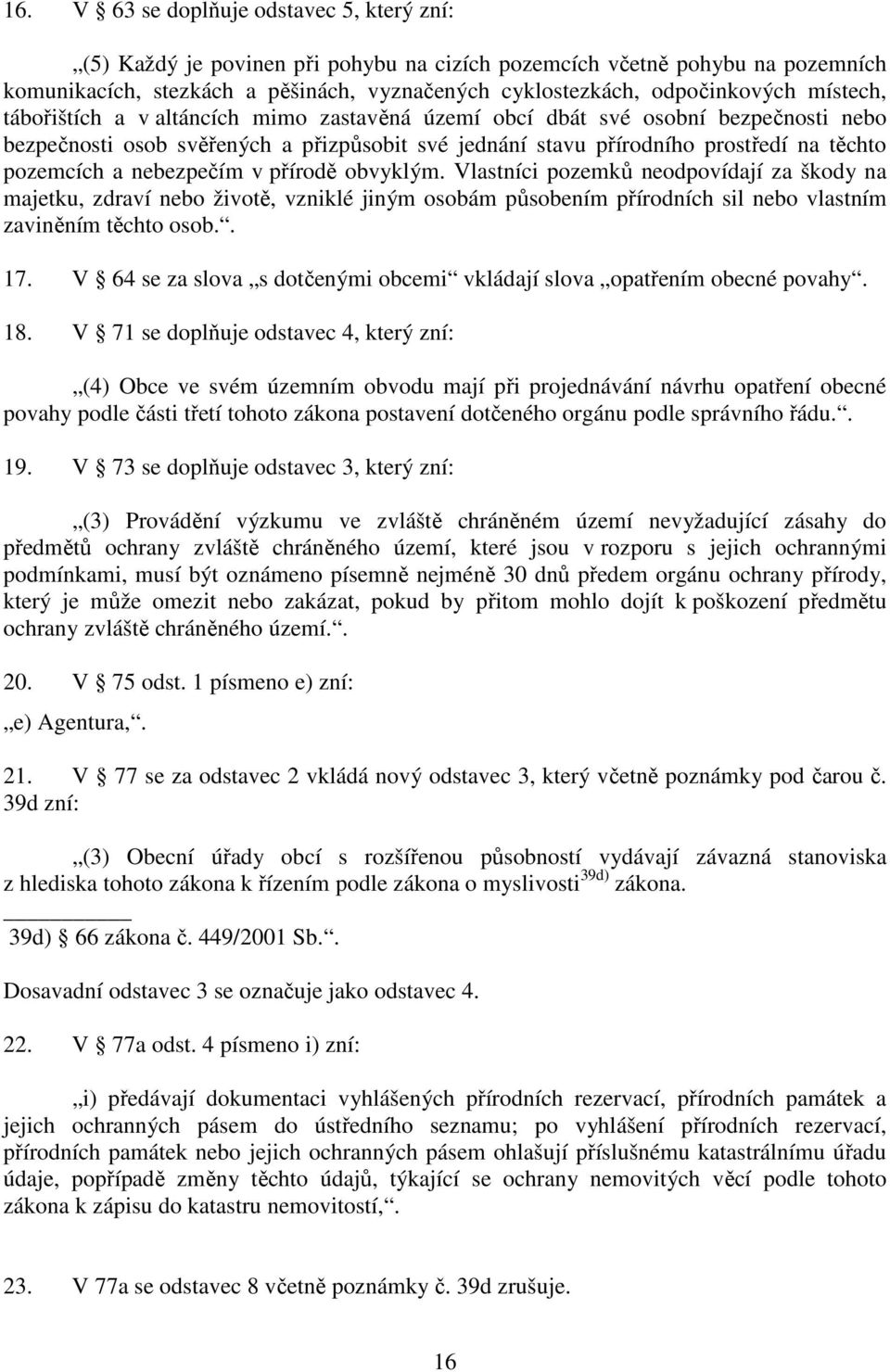 nebezpečím v přírodě obvyklým. Vlastníci pozemků neodpovídají za škody na majetku, zdraví nebo životě, vzniklé jiným osobám působením přírodních sil nebo vlastním zaviněním těchto osob.. 17.