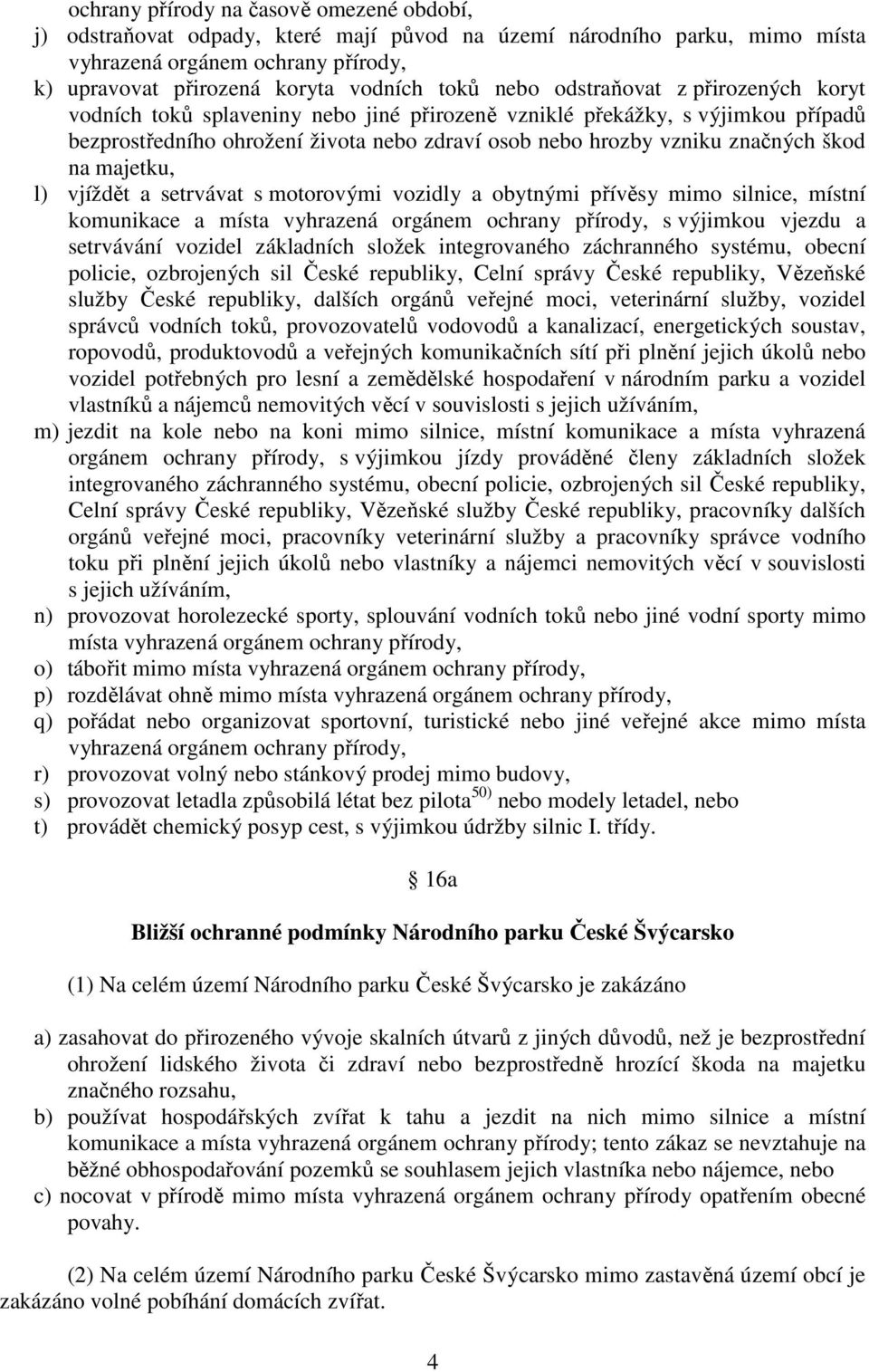 na majetku, l) vjíždět a setrvávat s motorovými vozidly a obytnými přívěsy mimo silnice, místní komunikace a místa vyhrazená orgánem ochrany přírody, s výjimkou vjezdu a setrvávání vozidel základních