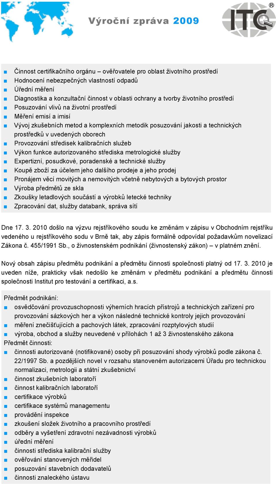 kalibračních sluţeb Výkon funkce autorizovaného střediska metrologické sluţby Expertizní, posudkové, poradenské a technické sluţby Koupě zboţí za účelem jeho dalšího prodeje a jeho prodej Pronájem