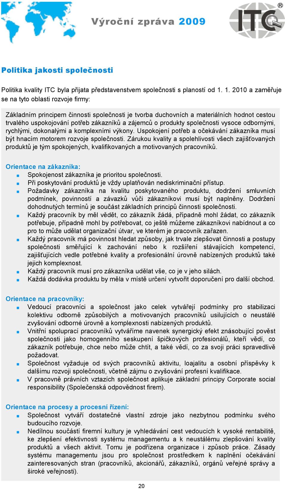 produkty společnosti vysoce odbornými, rychlými, dokonalými a komplexními výkony. Uspokojení potřeb a očekávání zákazníka musí být hnacím motorem rozvoje společnosti.