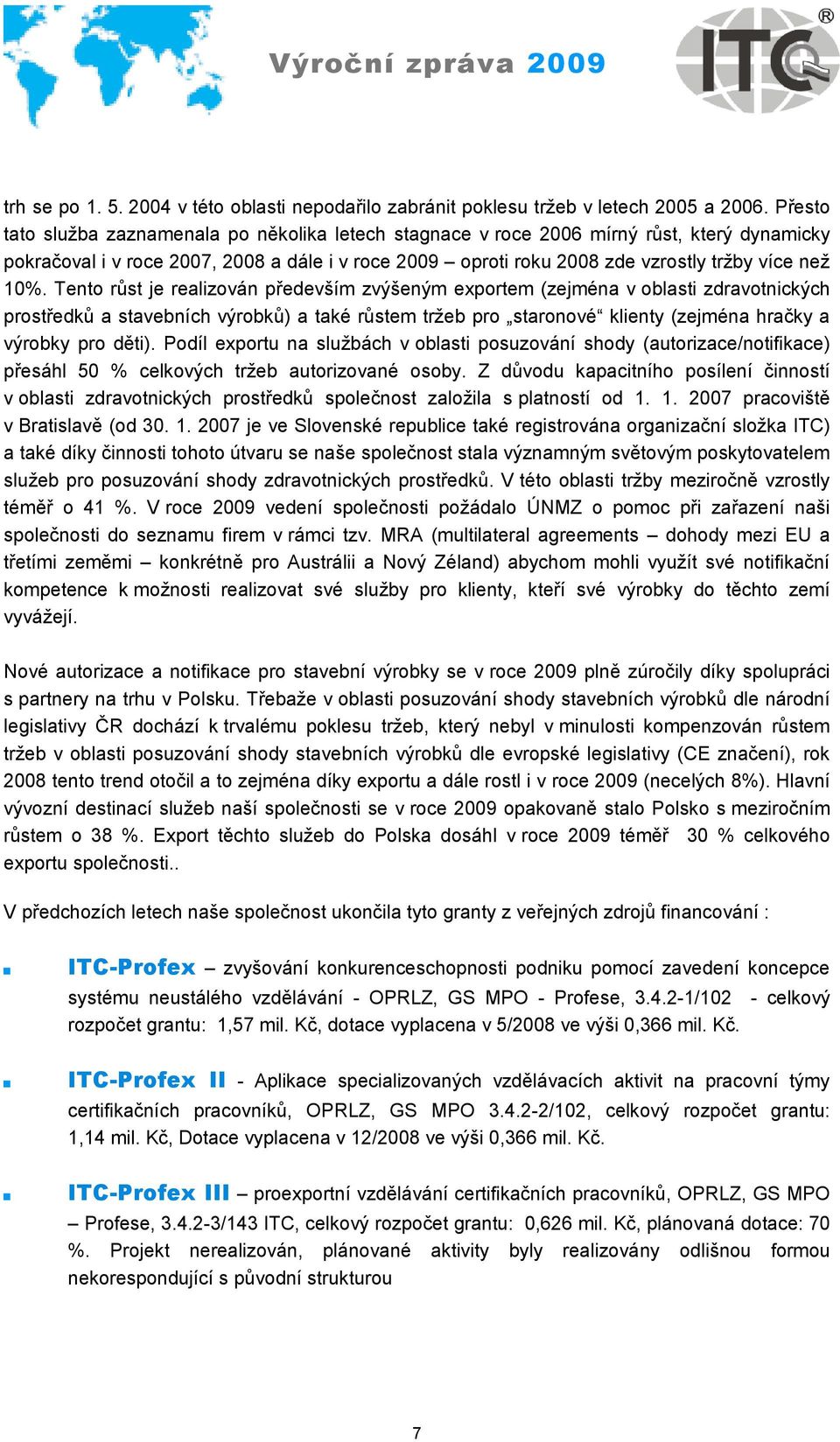 Tento růst je realizován především zvýšeným exportem (zejména v oblasti zdravotnických prostředků a stavebních výrobků) a také růstem trţeb pro staronové klienty (zejména hračky a výrobky pro děti).