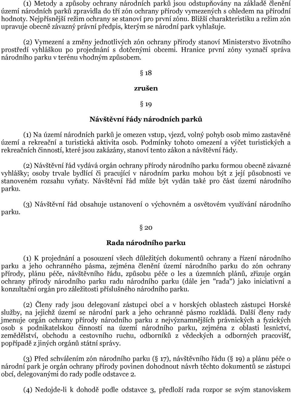 (2) Vymezení a změny jednotlivých zón ochrany přírody stanoví Ministerstvo ţivotního prostředí vyhláškou po projednání s dotčenými obcemi.