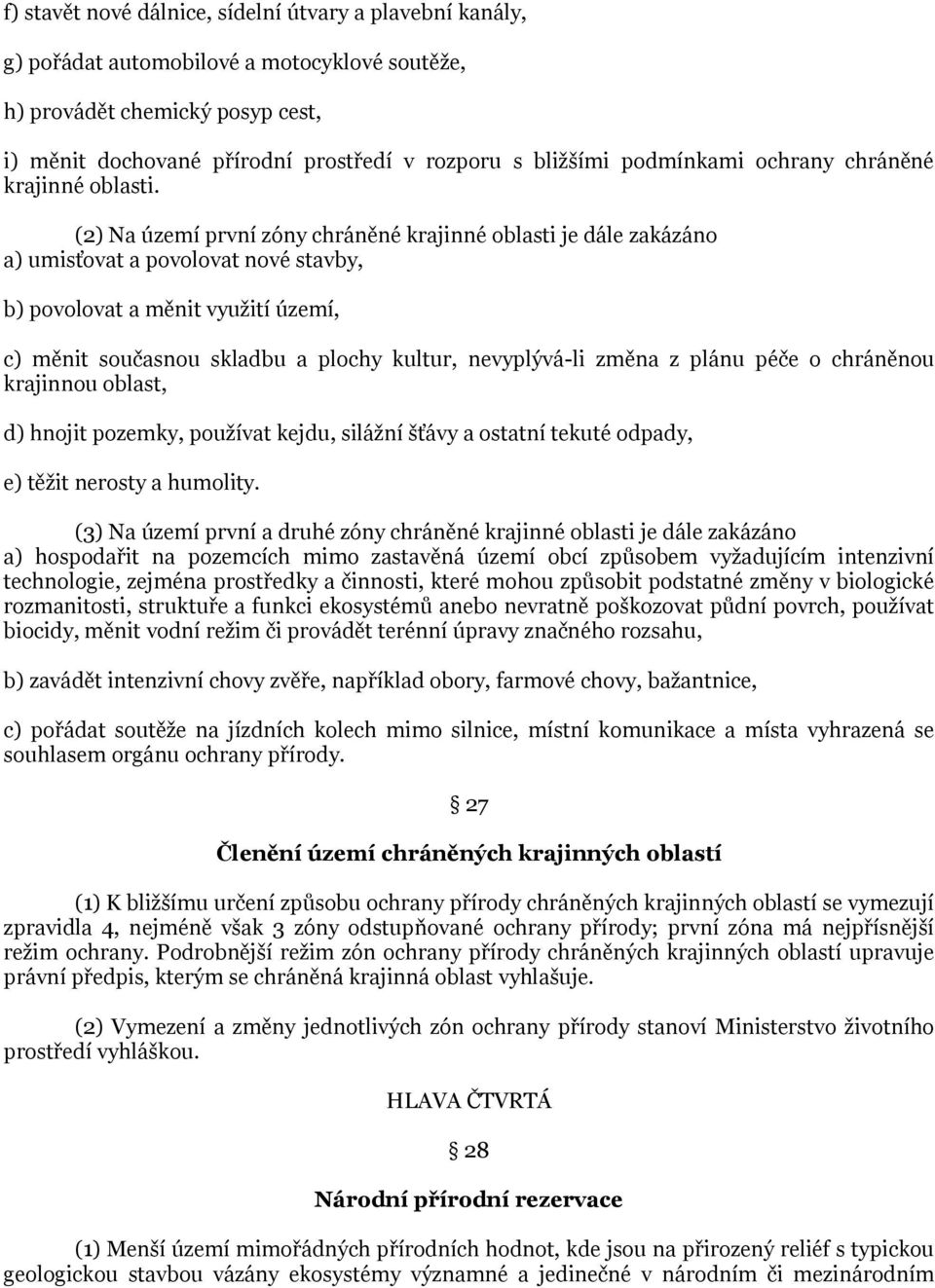 (2) Na území první zóny chráněné krajinné oblasti je dále zakázáno a) umisťovat a povolovat nové stavby, b) povolovat a měnit vyuţití území, c) měnit současnou skladbu a plochy kultur, nevyplývá-li