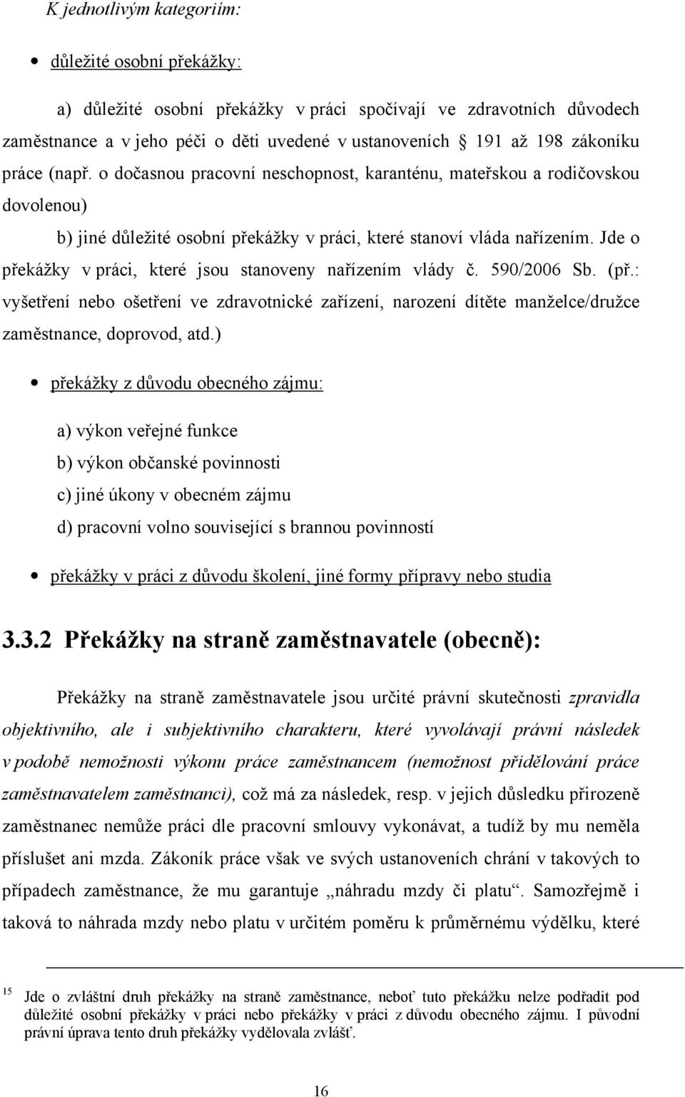 Jde o překážky v práci, které jsou stanoveny nařízením vlády č. 590/2006 Sb. (př.: vyšetření nebo ošetření ve zdravotnické zařízení, narození dítěte manželce/družce zaměstnance, doprovod, atd.