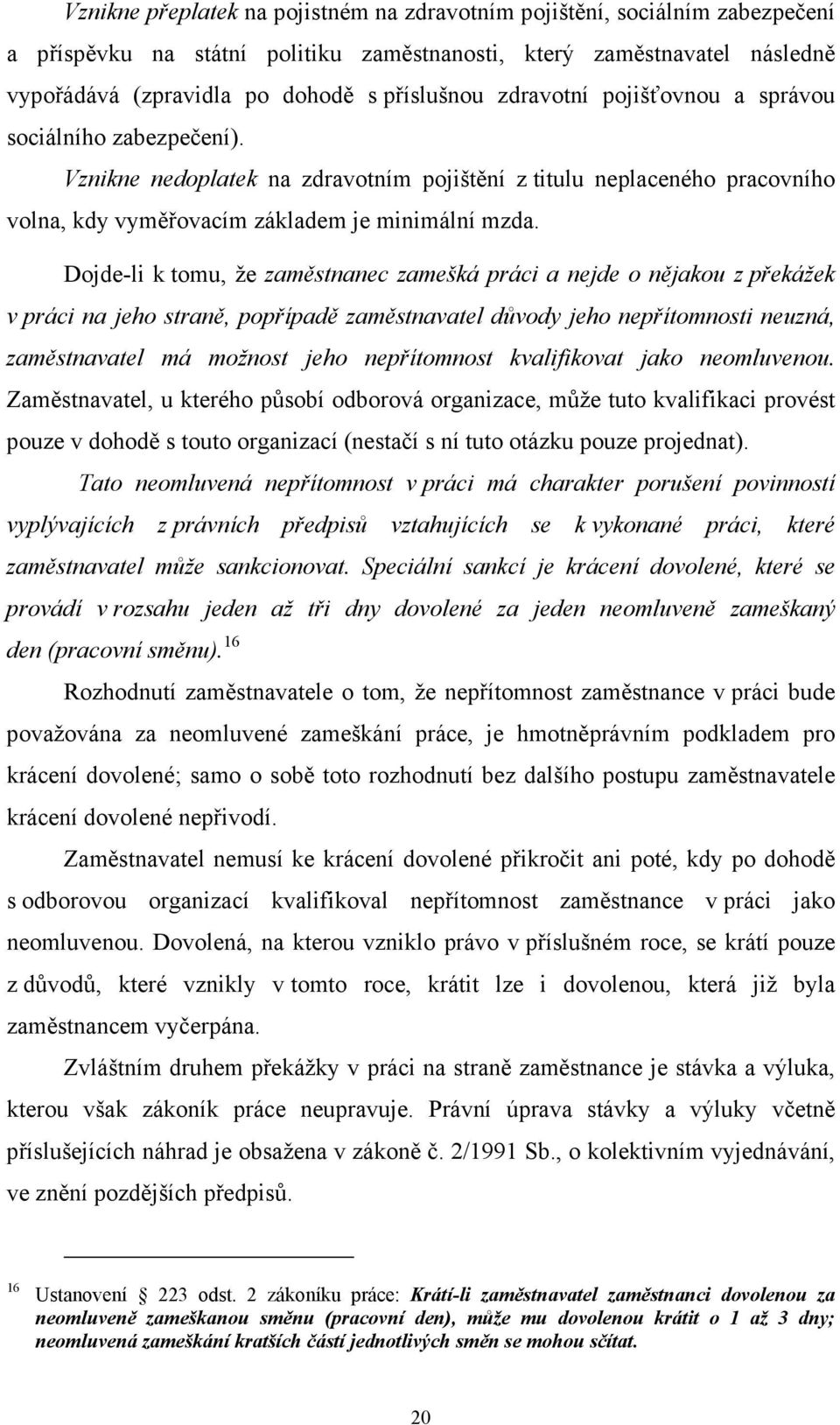 Dojde-li k tomu, že zaměstnanec zamešká práci a nejde o nějakou z překážek v práci na jeho straně, popřípadě zaměstnavatel důvody jeho nepřítomnosti neuzná, zaměstnavatel má možnost jeho nepřítomnost