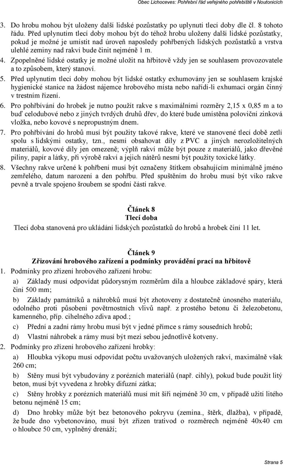 činit nejméně 1 m. 4. Zpopelněné lidské ostatky je možné uložit na hřbitově vždy jen se souhlasem provozovatele a to způsobem, který stanoví. 5.