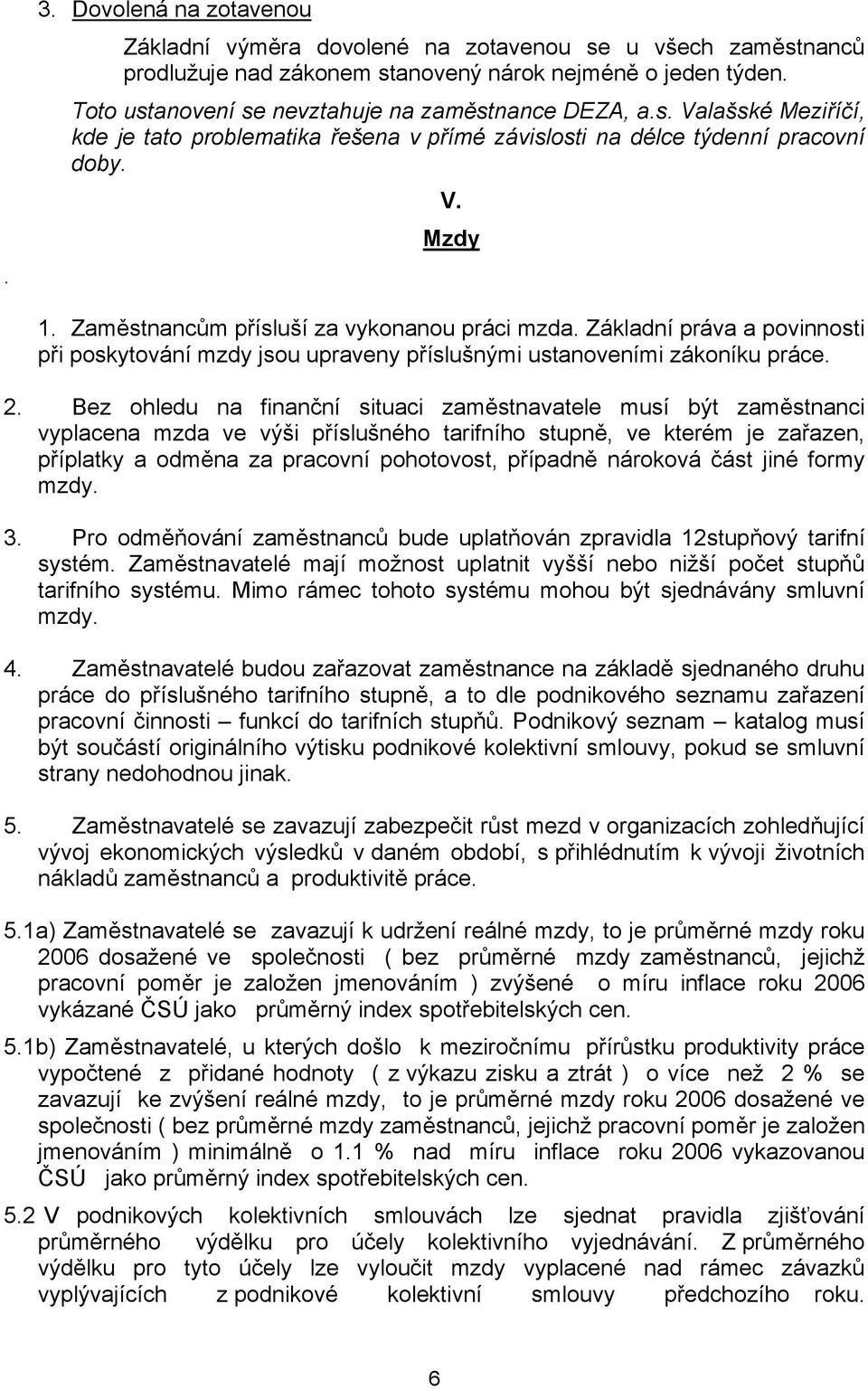 Zaměstnancům přísluší za vykonanou práci mzda. Základní práva a povinnosti při poskytování mzdy jsou upraveny příslušnými ustanoveními zákoníku práce. 2.