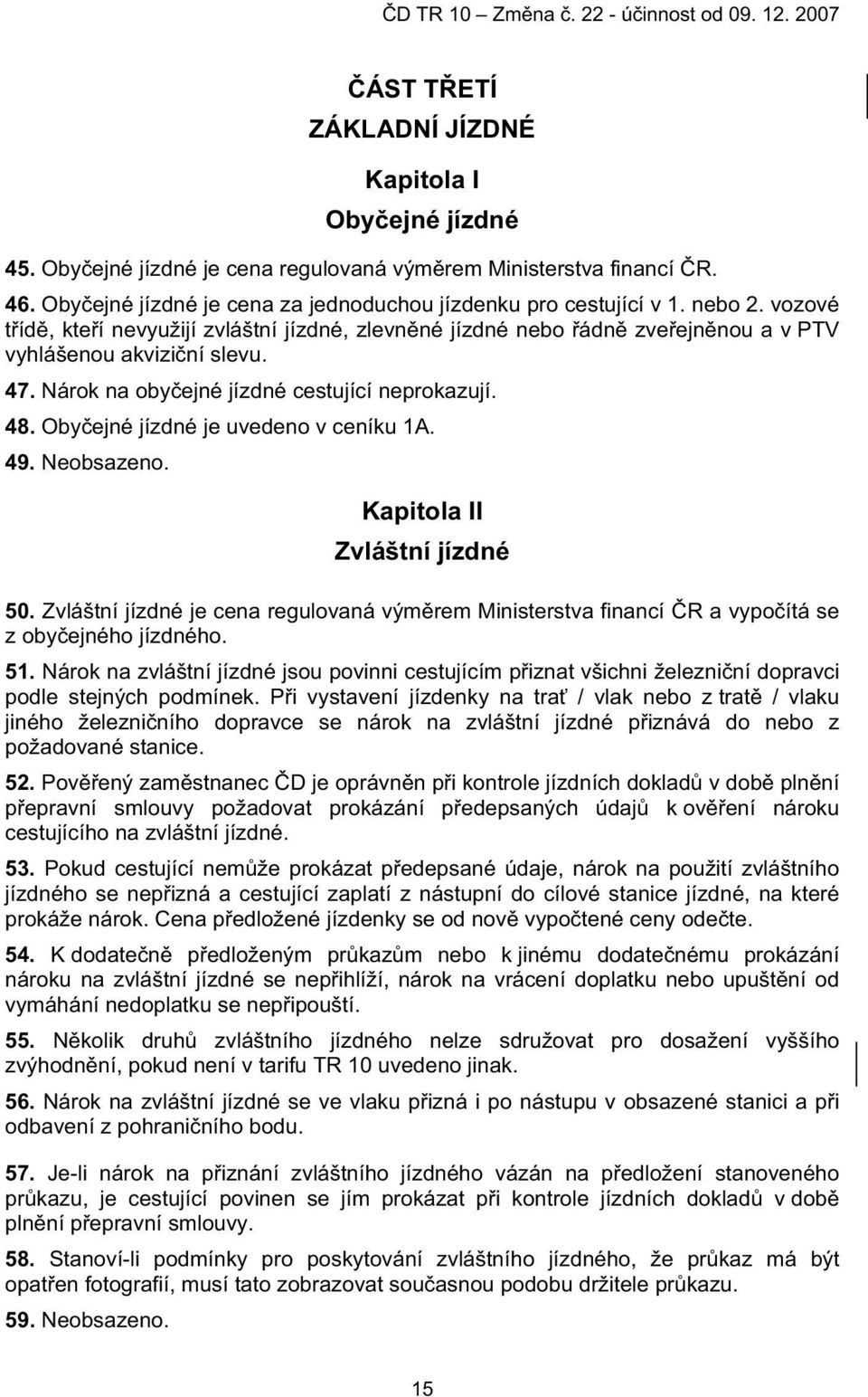 Oby ejné jízdné je uvedeno v ceníku 1A. 49. Neobsazeno. Kapitola II Zvláštní jízdné 50. Zvláštní jízdné je cena regulovaná vým rem Ministerstva financí R a vypo ítá se z oby ejného jízdného. 51.