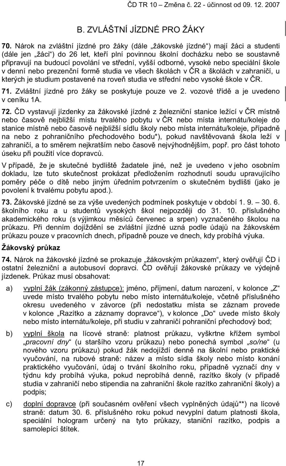 ední, vyšší odborné, vysoké nebo speciální škole v denní nebo prezen ní form studia ve všech školách v R a školách v zahrani í, u kterých je studium postavené na rove studia ve st ední nebo vysoké