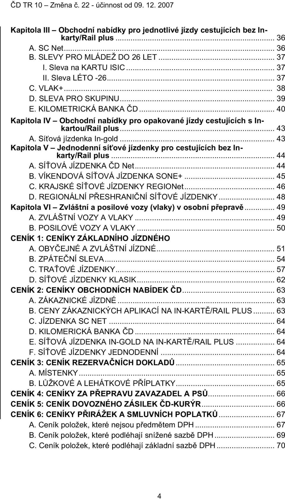 .. 43 Kapitola V Jednodenní sí ové jízdenky pro cestujících bez Inkarty/Rail plus... 44 A. SÍ OVÁ JÍZDENKA D Net... 44 B. VÍKENDOVÁ SÍ OVÁ JÍZDENKA SONE+... 45 C. KRAJSKÉ SÍ OVÉ JÍZDENKY REGIONet.