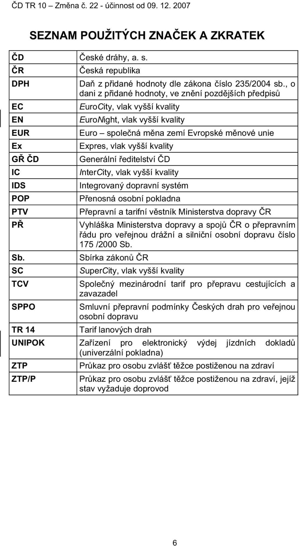 editelství D InterCity, vlak vyšší kvality Integrovaný dopravní systém P enosná osobní pokladna P epravní a tarifní v stník Ministerstva dopravy R Vyhláška Ministerstva dopravy a spoj R o p epravním