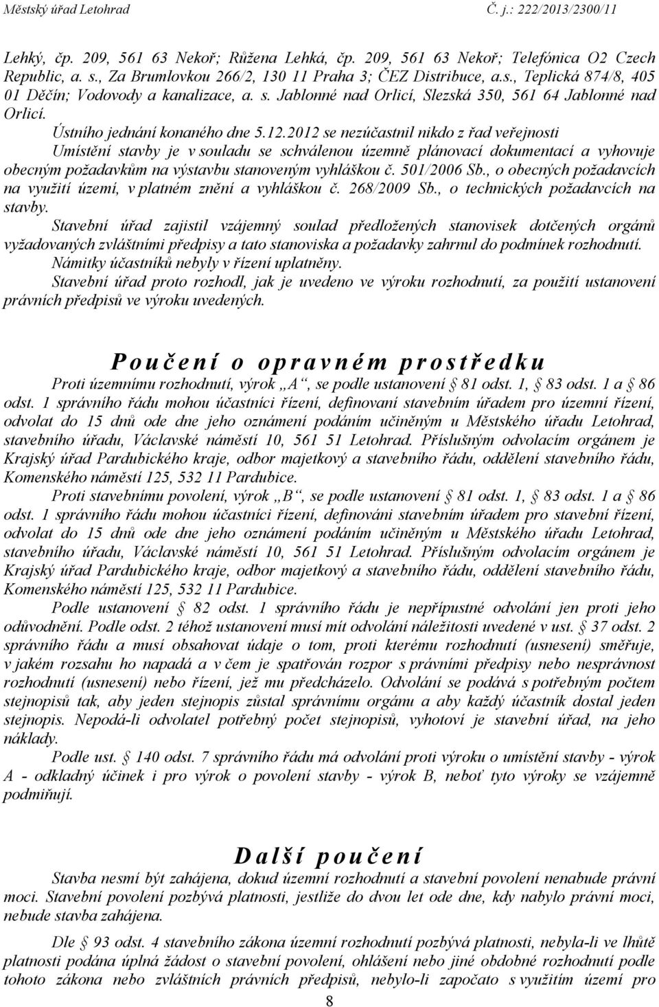 2012 se nezúčastnil nikdo z řad veřejnosti Umístění stavby je v souladu se schválenou územně plánovací dokumentací a vyhovuje obecným požadavkům na výstavbu stanoveným vyhláškou č. 501/2006 Sb.