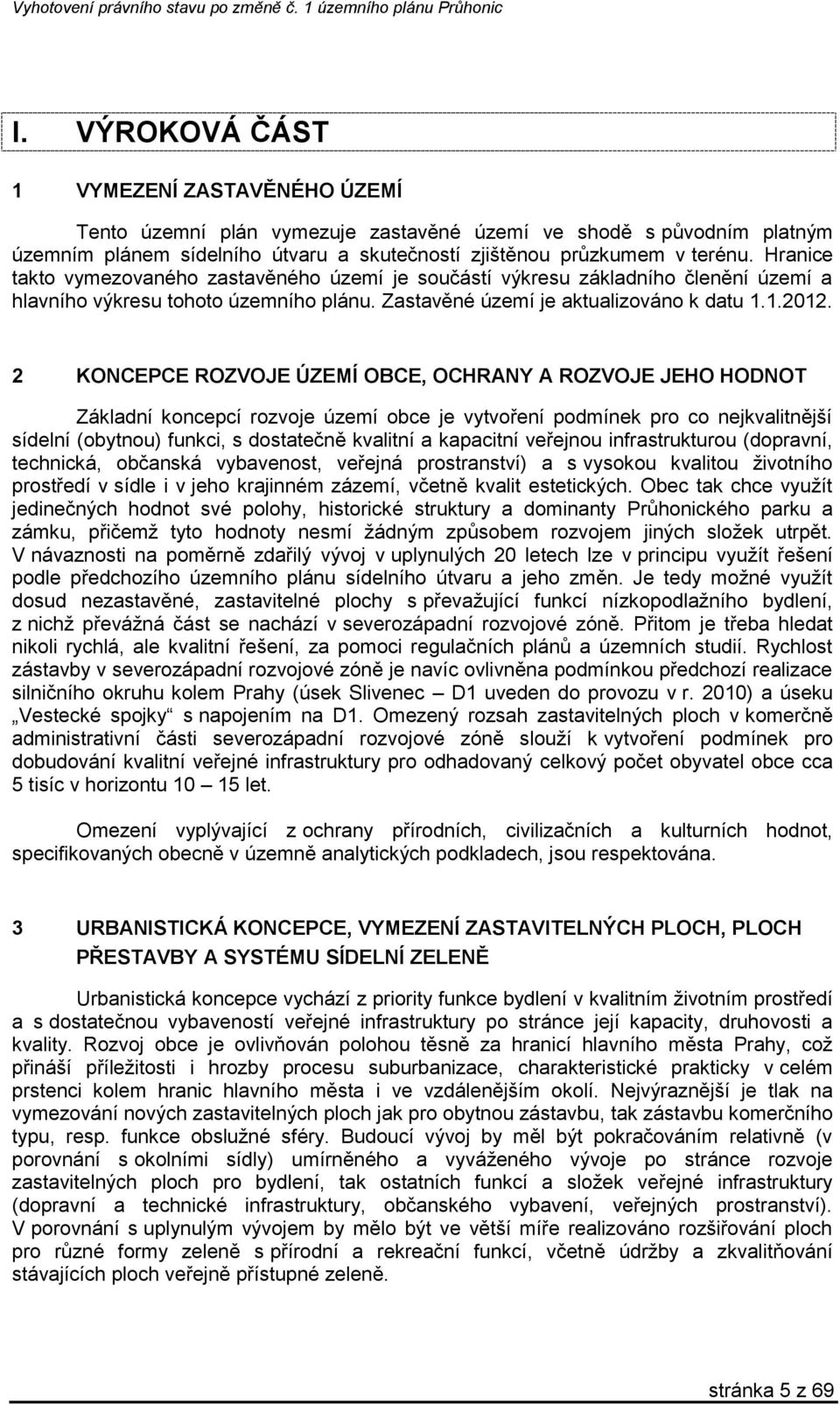 2 KONCEPCE ROZVOJE ÚZEMÍ OBCE, OCHRANY A ROZVOJE JEHO HODNOT Základní koncepcí rozvoje území obce je vytvoření podmínek pro co nejkvalitnější sídelní (obytnou) funkci, s dostatečně kvalitní a