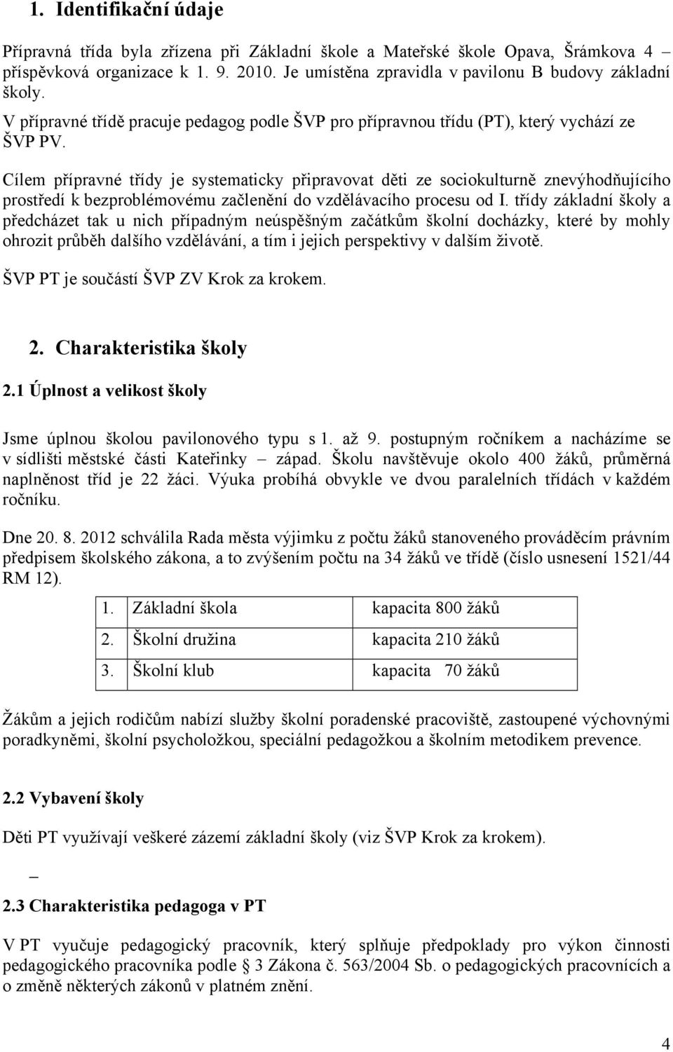 Cílem přípravné třídy je systematicky připravovat děti ze sociokulturně znevýhodňujícího prostředí k bezproblémovému začlenění do vzdělávacího procesu od I.