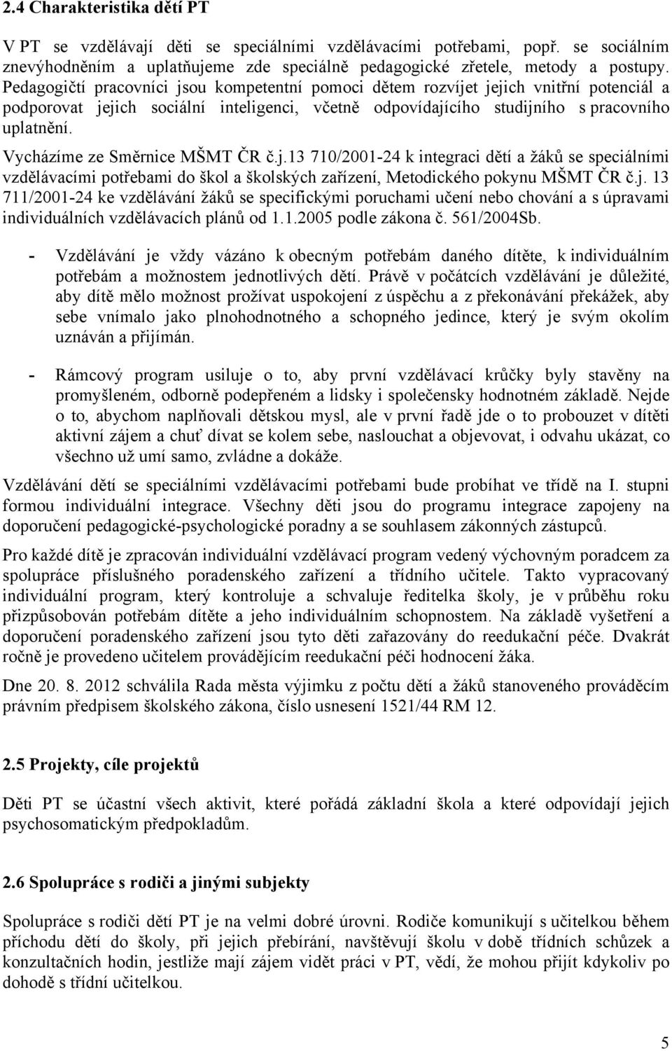 Vycházíme ze Směrnice MŠMT ČR č.j.13 710/2001-24 k integraci dětí a žáků se speciálními vzdělávacími potřebami do škol a školských zařízení, Metodického pokynu MŠMT ČR č.j. 13 711/2001-24 ke vzdělávání žáků se specifickými poruchami učení nebo chování a s úpravami individuálních vzdělávacích plánů od 1.