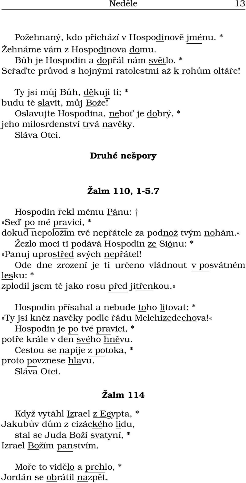 7 Hospodin řekl mému Pánu:»Sed po mé pravici, * dokud nepoložím tvé nepřátele za podnož tvým nohám.«žezlo moci ti podává Hospodin ze Siónu: *»Panuj uprostřed svých nepřátel!