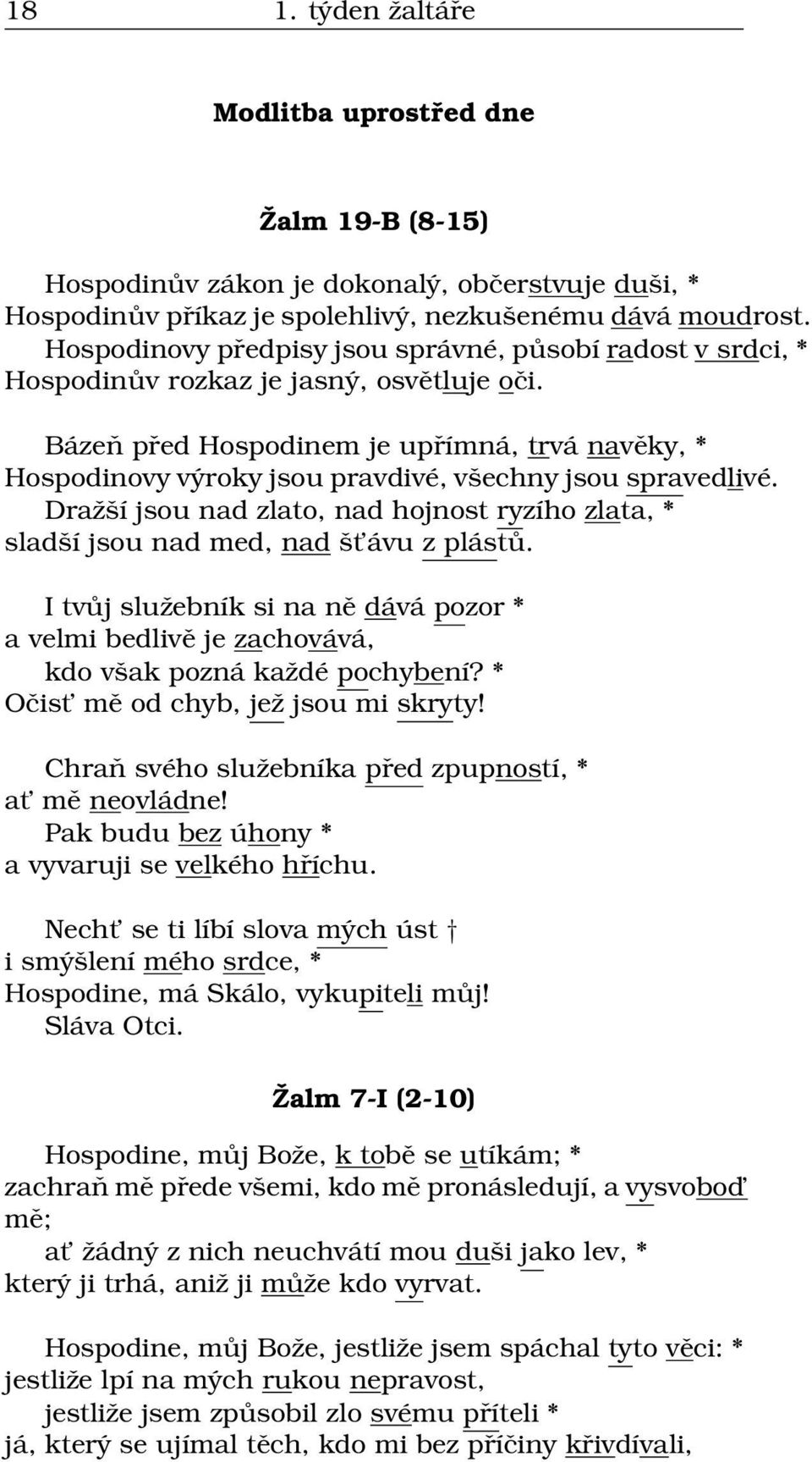 Bázeň před Hospodinem je upřímná, trvá navěky, * Hospodinovy výroky jsou pravdivé, všechny jsou spravedlivé.