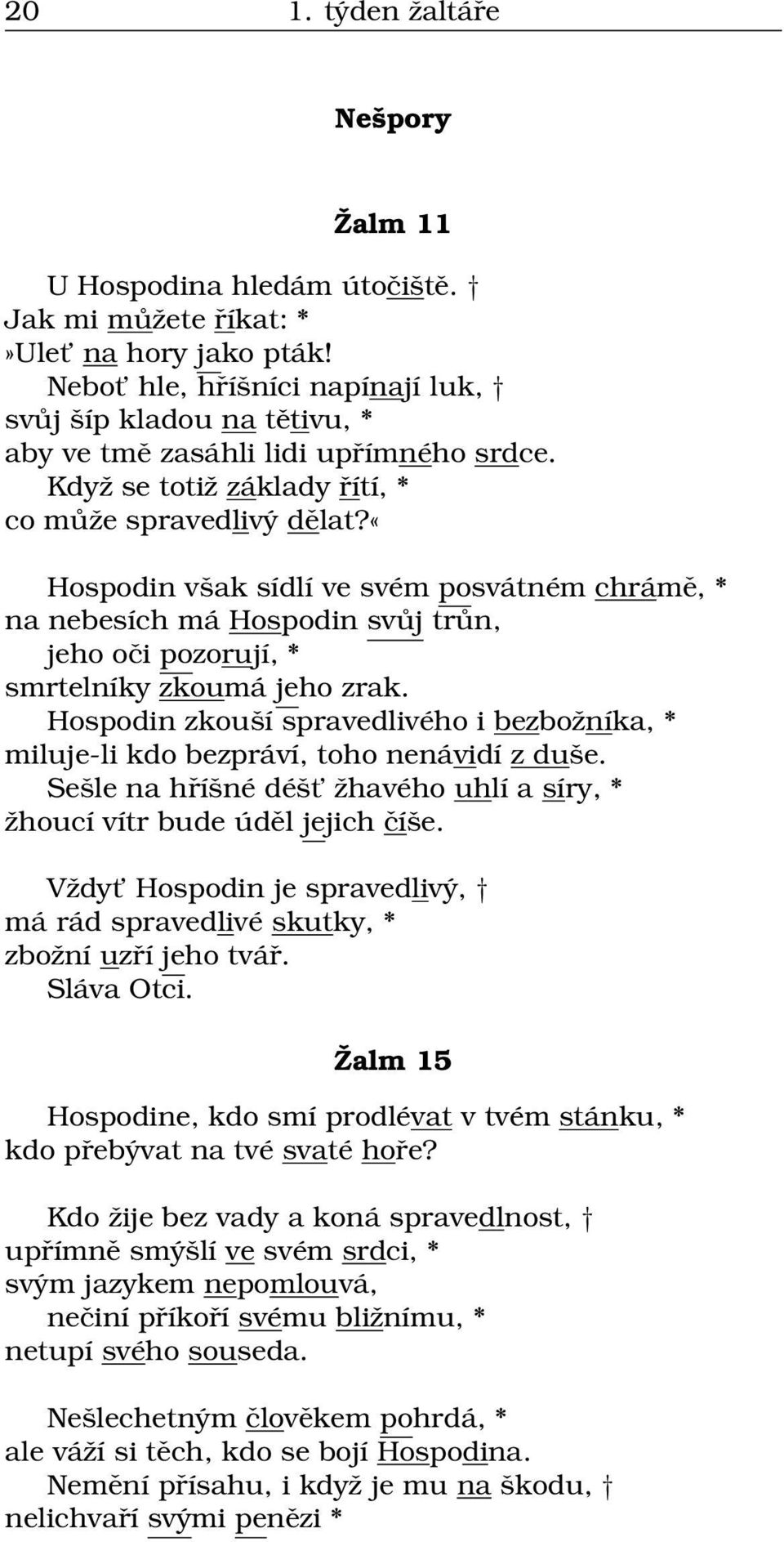 «hospodin však sídlí ve svém posvátném chrámě, * na nebesích má Hospodin svůj trůn, jeho oči pozorují, * smrtelníky zkoumá jeho zrak.