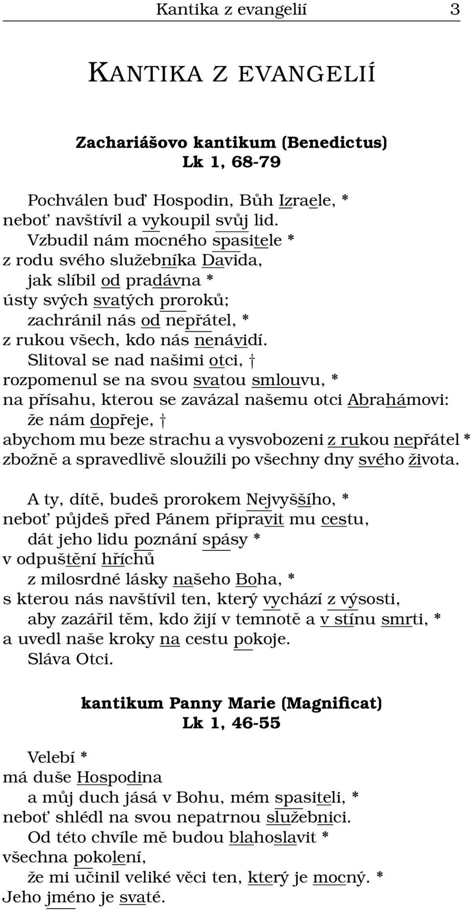 Slitoval se nad našimi otci, rozpomenul se na svou svatou smlouvu, * na přísahu, kterou se zavázal našemu otci Abrahámovi: že nám dopřeje, abychom mu beze strachu a vysvobozeni z rukou nepřátel *