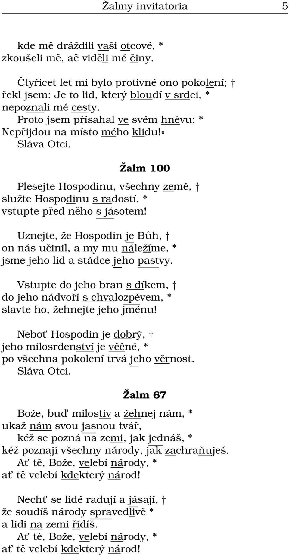 Uznejte, že Hospodin je Bůh, on nás učinil, a my mu náležíme, * jsme jeho lid a stádce jeho pastvy. Vstupte do jeho bran s díkem, do jeho nádvoří s chvalozpěvem, * slavte ho, žehnejte jeho jménu!