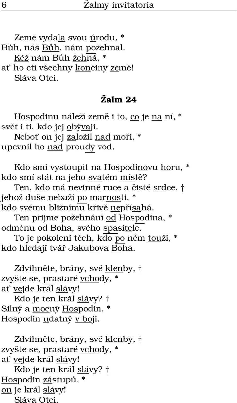 Kdo smí vystoupit na Hospodinovu horu, * kdo smí stát na jeho svatém místě? Ten, kdo má nevinné ruce a čisté srdce, jehož duše nebaží po marnosti, * kdo svému bližnímu křivě nepřísahá.