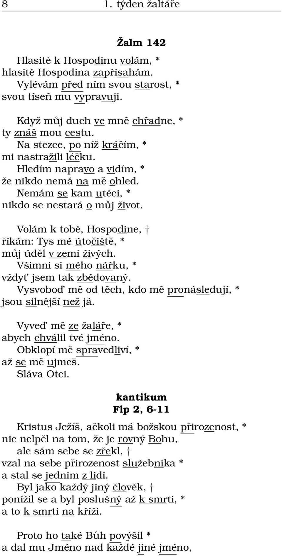 Volám k tobě, Hospodine, říkám: Tys mé útočiště, * můj úděl v zemi živých. Všimni si mého nářku, * vždyt jsem tak zbědovaný. Vysvobod mě od těch, kdo mě pronásledují, * jsou silnější než já.