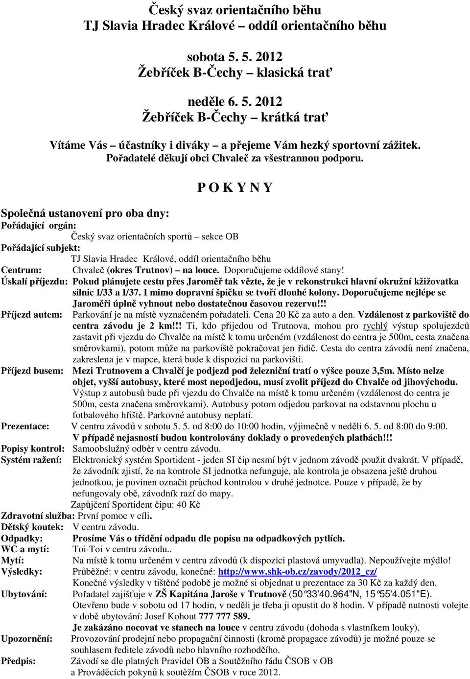 P O K Y N Y Společná ustanovení pro oba dny: Pořádající orgán: Český svaz orientačních sportů sekce OB Pořádající subjekt: TJ Slavia Hradec Králové, oddíl orientačního běhu Centrum: Chvaleč (okres