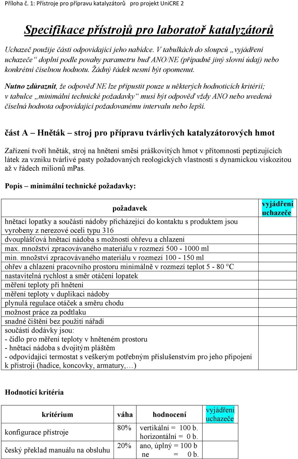 Nutno zdůraznit, že odpověď NE lze připustit pouze u některých hodnoticích kritérií; v tabulce minimální technické požadavky musí být odpověď vždy ANO nebo uvedená číselná hodnota odpovídající