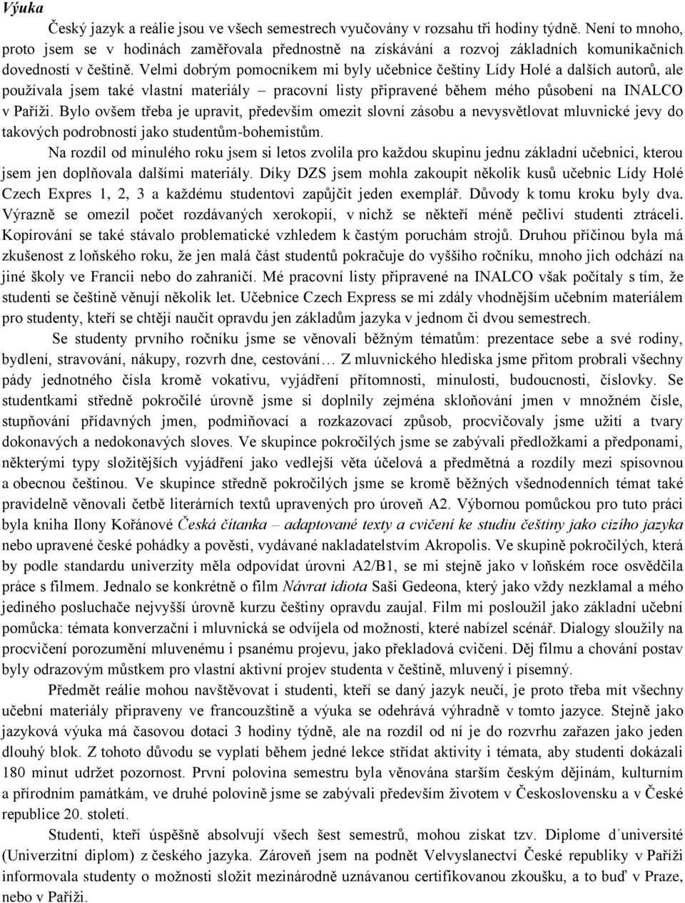 Velmi dobrým pomocníkem mi byly učebnice češtiny Lídy Holé a dalších autorů, ale používala jsem také vlastní materiály pracovní listy připravené během mého působení na INALCO v Paříži.