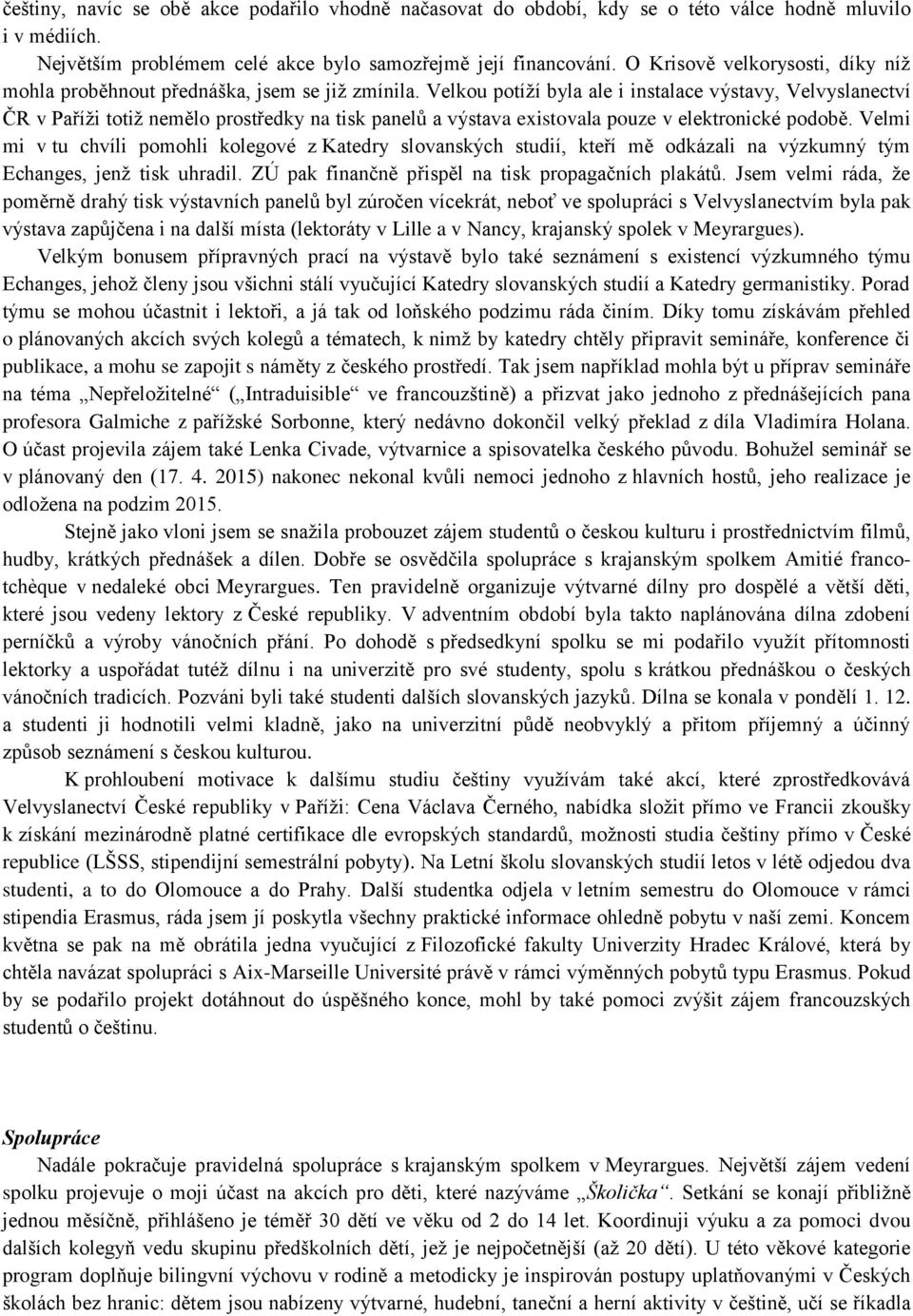 Velkou potíží byla ale i instalace výstavy, Velvyslanectví ČR v Paříži totiž nemělo prostředky na tisk panelů a výstava existovala pouze v elektronické podobě.