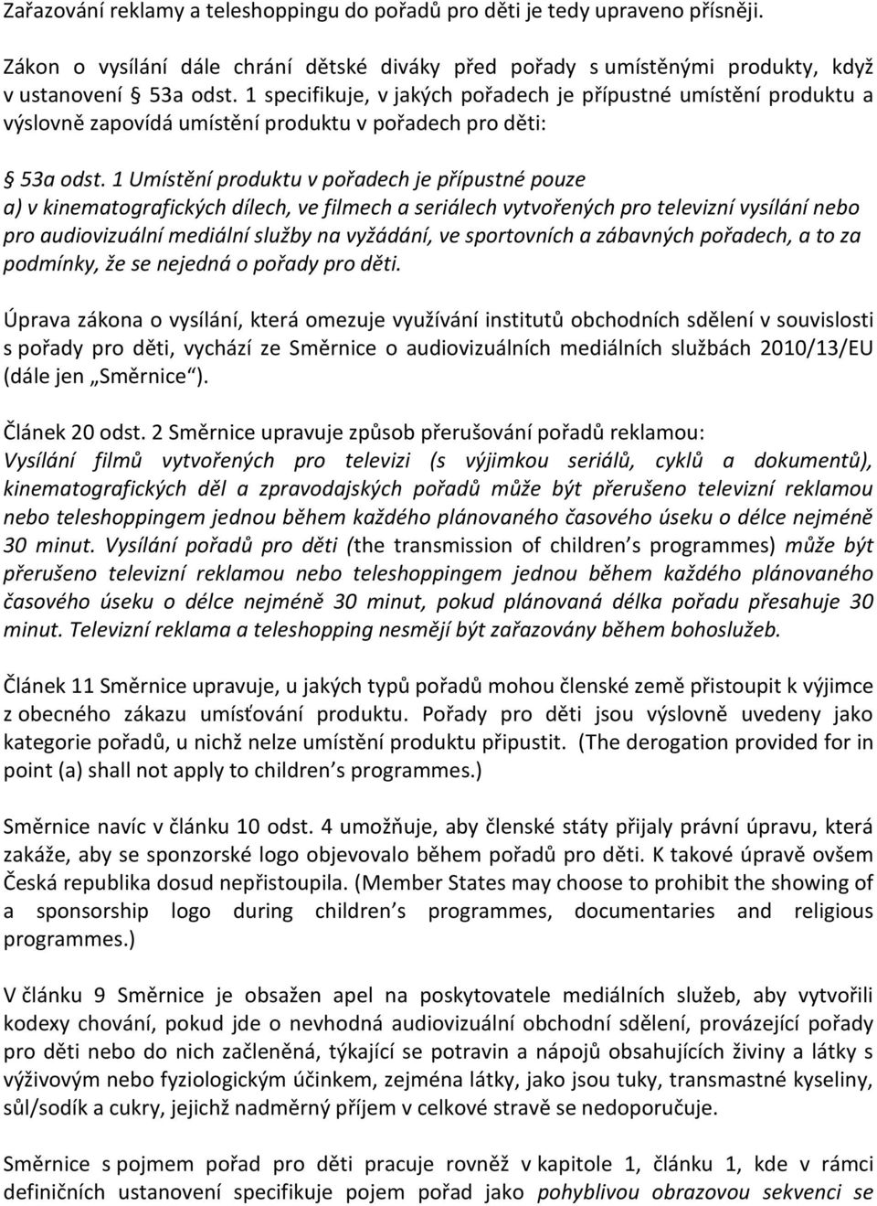 1 Umístění produktu v pořadech je přípustné pouze a) v kinematografických dílech, ve filmech a seriálech vytvořených pro televizní vysílání nebo pro audiovizuální mediální služby na vyžádání, ve