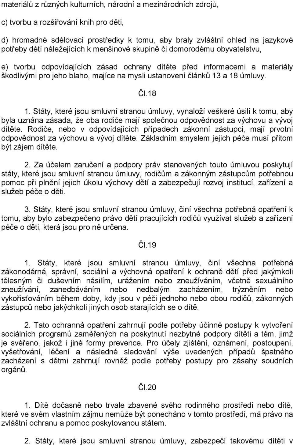 a 18 úmluvy. Čl.18 1. Státy, které jsou smluvní stranou úmluvy, vynaloží veškeré úsilí k tomu, aby byla uznána zásada, že oba rodiče mají společnou odpovědnost za výchovu a vývoj dítěte.