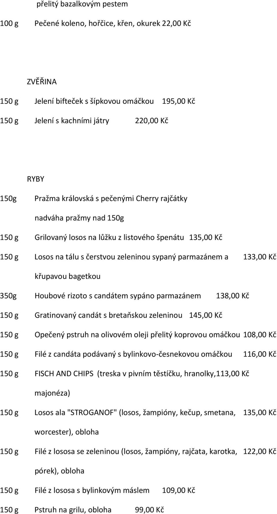 křupavou bagetkou 350g Houbové rizoto s candátem sypáno parmazánem 138,00 Kč 150 g Gratinovaný candát s bretaňskou zeleninou 145,00 Kč 150 g Opečený pstruh na olivovém oleji přelitý koprovou omáčkou