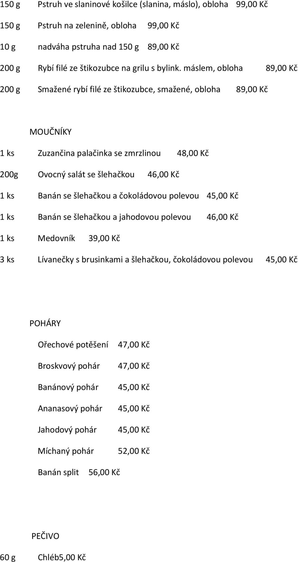 máslem, obloha 89,00 Kč 200 g Smažené rybí filé ze štikozubce, smažené, obloha 89,00 Kč MOUČNÍKY 1 ks Zuzančina palačinka se zmrzlinou 48,00 Kč 200g Ovocný salát se šlehačkou 46,00 Kč 1 ks Banán