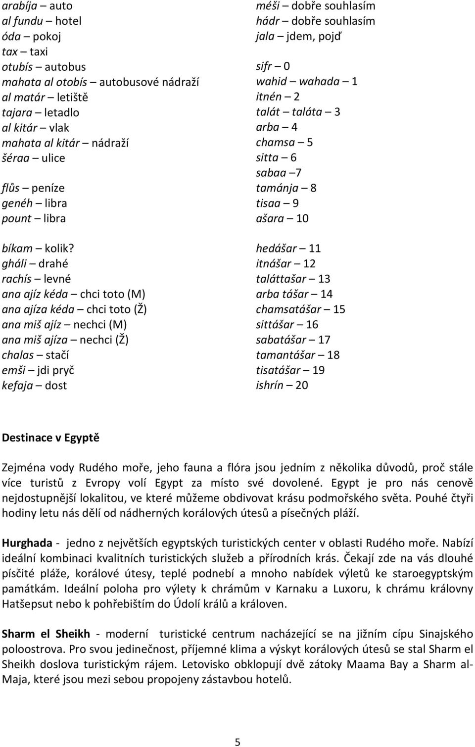 gháli drahé rachís levné ana ajíz kéda chci toto (M) ana ajíza kéda chci toto (Ž) ana miš ajíz nechci (M) ana miš ajíza nechci (Ž) chalas stačí emši jdi pryč kefaja dost méši dobře souhlasím hádr