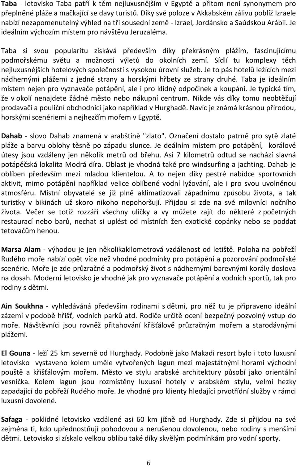 Taba si svou popularitu získává především díky překrásným plážím, fascinujícímu podmořskému světu a možnosti výletů do okolních zemí.