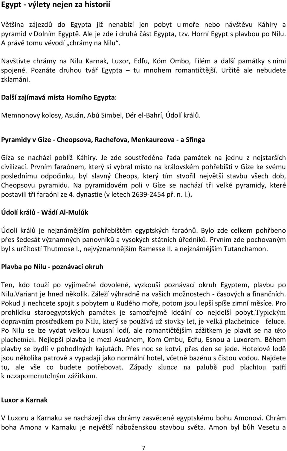 Poznáte druhou tvář Egypta tu mnohem romantičtější. Určitě ale nebudete zklamáni. Další zajímavá místa Horního Egypta: Memnonovy kolosy, Asuán, Abú Simbel, Dér el-bahrí, Údolí králů.