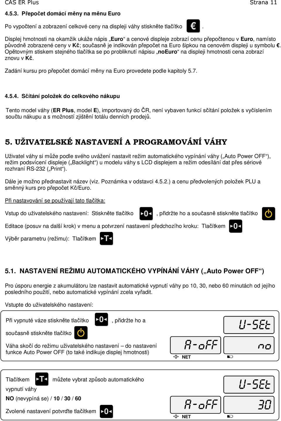 u symbolu. Opětovným stiskem stejného tlačítka se po probliknutí nápisu noeuro na displeji hmotnosti cena zobrazí znovu v Kč. Zadání kursu pro přepočet domácí měny na Euro provedete podle kapitoly 5.