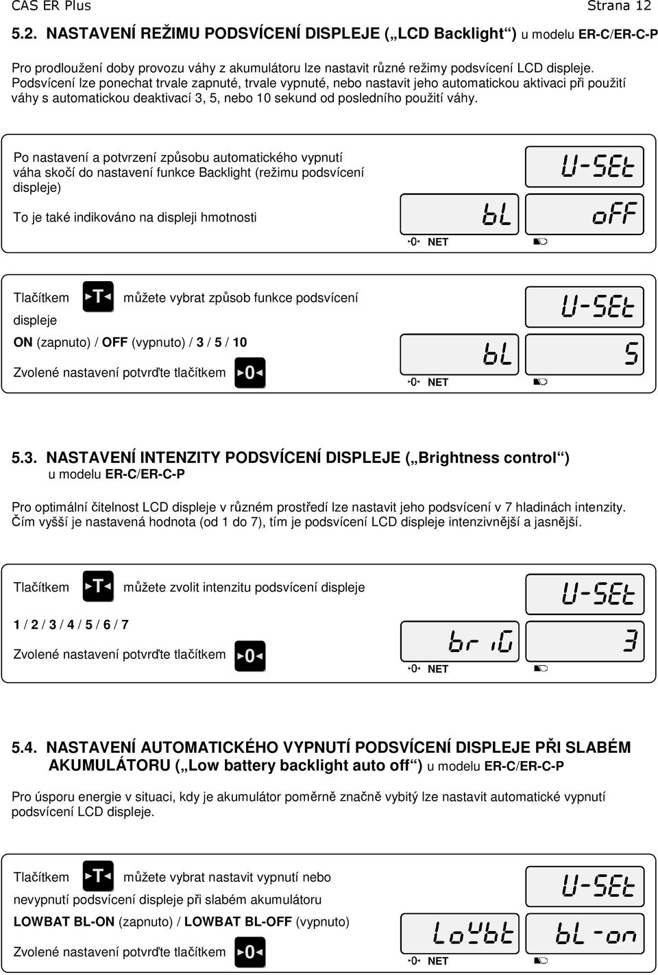 Po nastavení a potvrzení způsobu automatického vypnutí váha skočí do nastavení funkce Backlight (režimu podsvícení displeje) o je také indikováno na displeji hmotnosti lačítkem displeje můžete vybrat