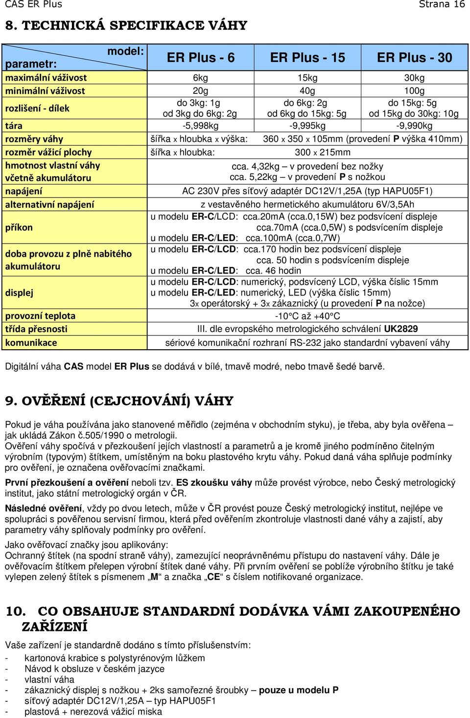 od 3kg do 6kg: 2g od 6kg do 15kg: 5g od 15kg do 30kg: 10g tára -5,998kg -9,995kg -9,990kg rozměry váhy šířka x hloubka x výška: 360 x 350 x 105mm (provedení P výška 410mm) rozměr vážicí plochy šířka