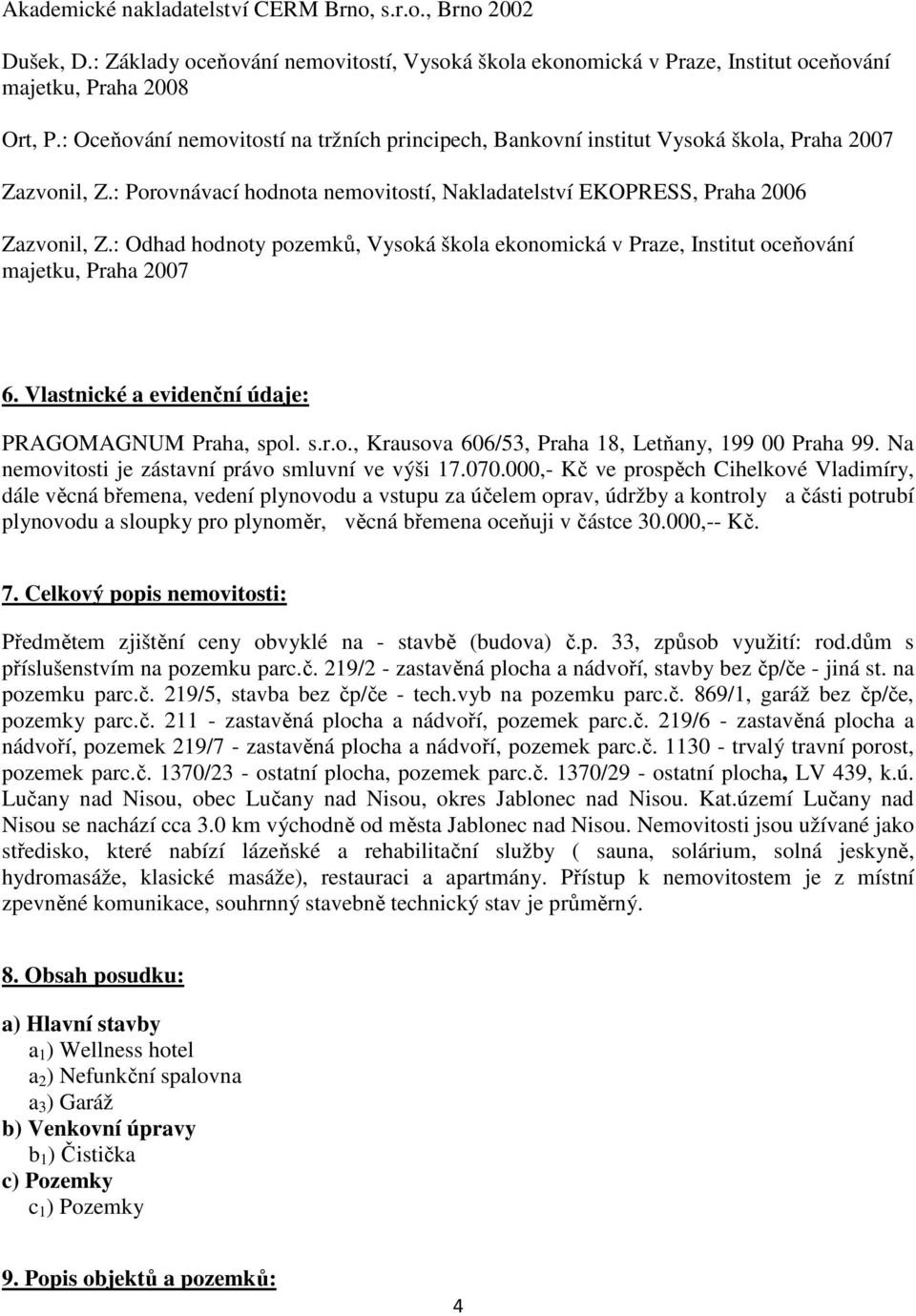 : Odhad hodnoty pozemků, Vysoká škola ekonomická v Praze, Institut oceňování majetku, Praha 2007 6. Vlastnické a evidenční údaje: PRAGOMAGNUM Praha, spol. s.r.o., Krausova 606/53, Praha 18, Letňany, 199 00 Praha 99.