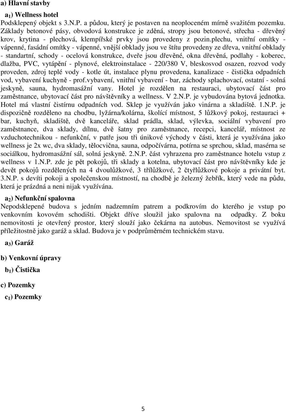 plechu, vnitřní omítky - vápenné, fasádní omítky - vápenné, vnější obklady jsou ve štítu provedeny ze dřeva, vnitřní obklady - standartní, schody - ocelová konstrukce, dveře jsou dřevěné, okna