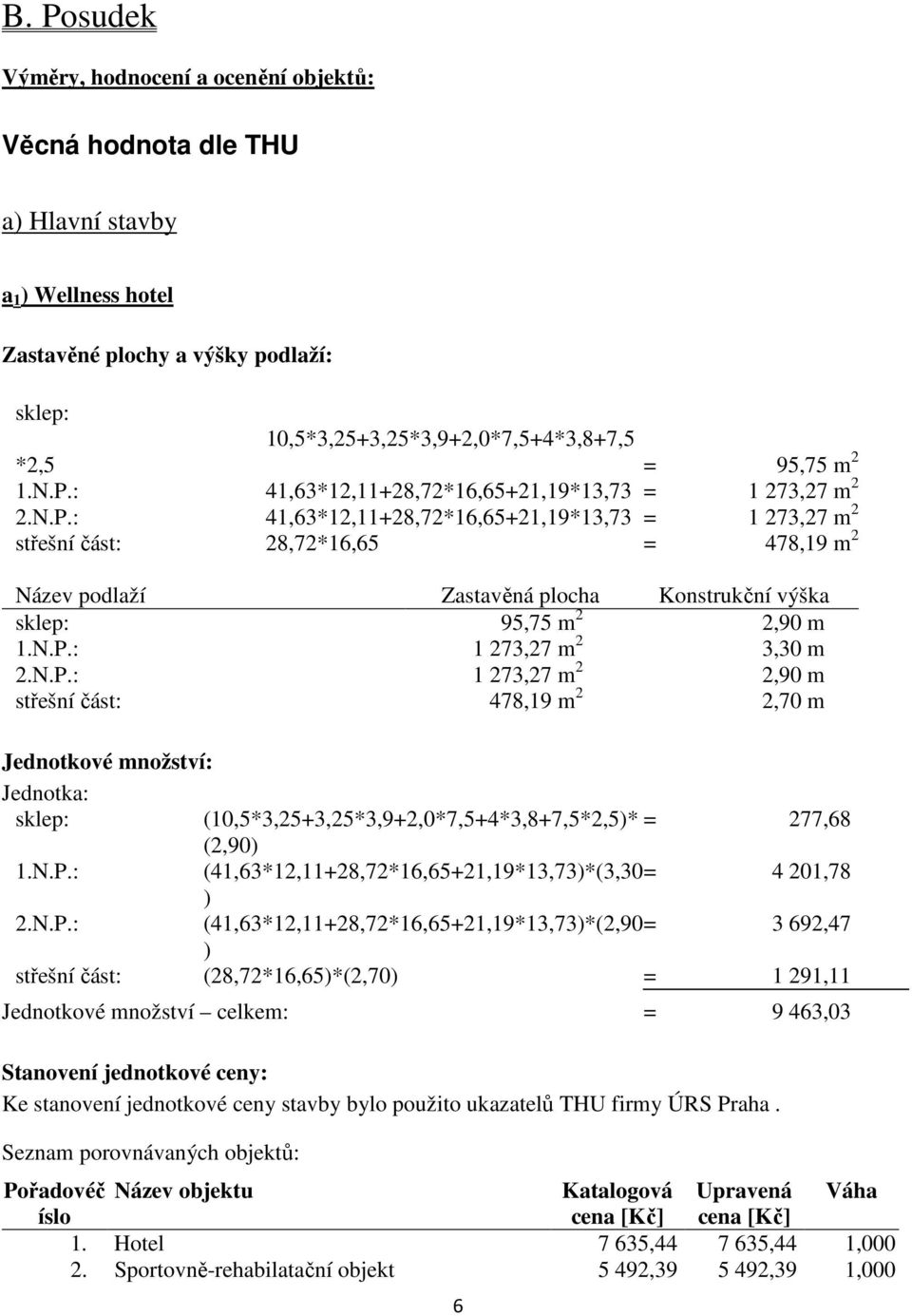 N.P.: 1 273,27 m 2 3,30 m 2.N.P.: 1 273,27 m 2 2,90 m střešní část: 478,19 m 2 2,70 m Jednotkové množství: Jednotka: sklep: (10,5*3,25+3,25*3,9+2,0*7,5+4*3,8+7,5*2,5)* = 277,68 (2,90) 1.N.P.: (41,63*12,11+28,72*16,65+21,19*13,73)*(3,30= 4 201,78 ) 2.