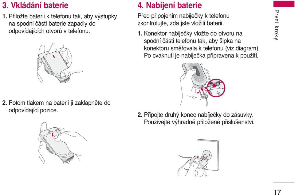 Konektor nabíjeãky vloïte do otvoru na spodní ãásti telefonu tak, aby ipka na konektoru smûfiovala k telefonu (viz diagram).