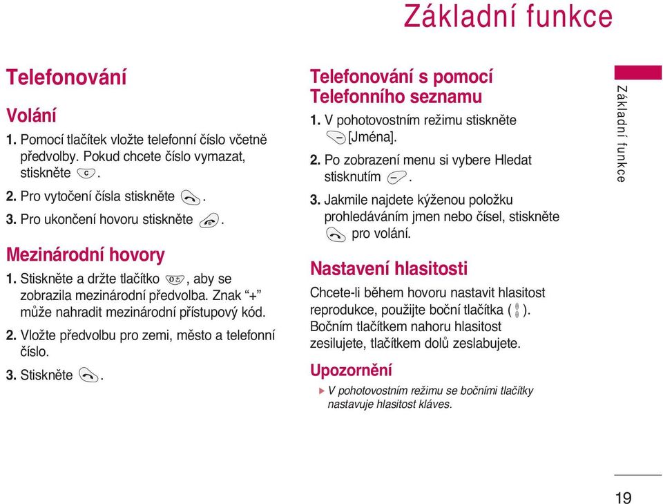 VloÏte pfiedvolbu pro zemi, mûsto a telefonní ãíslo. 3. Stisknûte. Telefonování s pomocí Telefonního seznamu 1. V pohotovostním reïimu stisknûte [Jména]. 2.